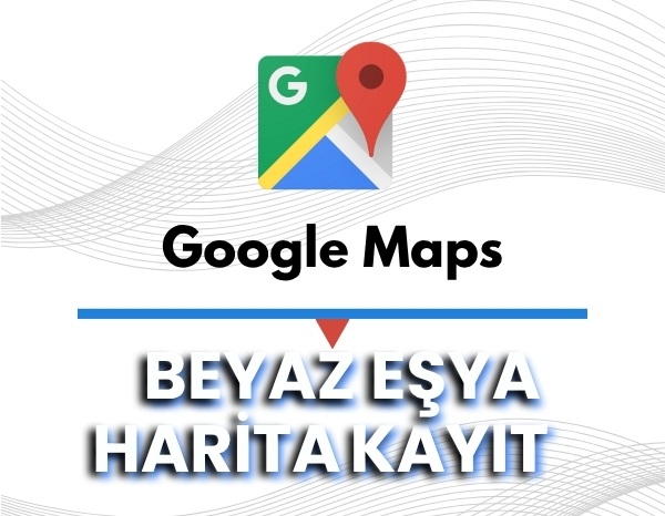 Google Haritalar Beyaz Eşya Harita Kaydı